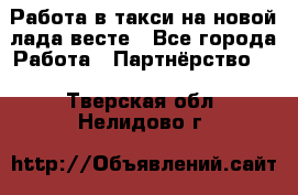 Работа в такси на новой лада весте - Все города Работа » Партнёрство   . Тверская обл.,Нелидово г.